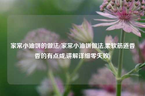 家常小油饼的做法(家常小油饼做法,柔软筋道香香的有点咸,讲解详细零失败)