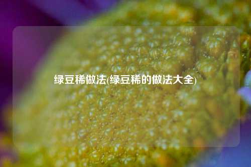 绿豆稀做法(绿豆稀的做法大全)